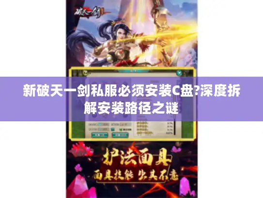 新破天一剑私服必须安装C盘?深度拆解安装路径之谜