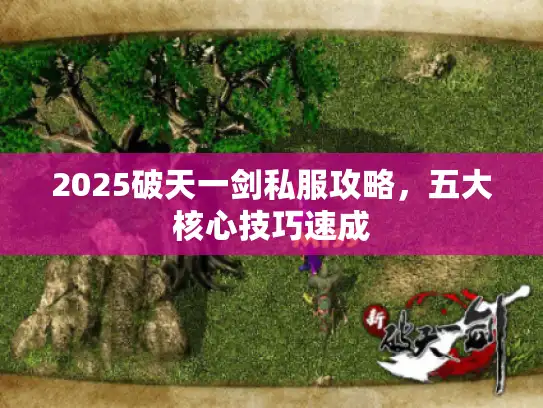 2025破天一剑私服攻略，五大核心技巧速成