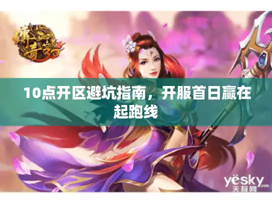 10点开区避坑指南，开服首日赢在起跑线