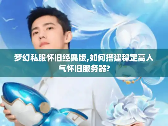 梦幻私服怀旧经典版,如何搭建稳定高人气怀旧服务器?