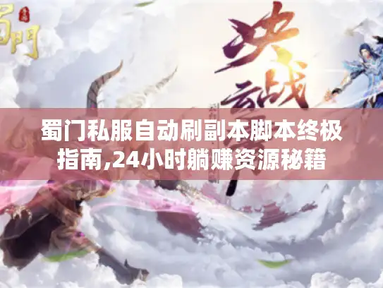 蜀门私服自动刷副本脚本终极指南,24小时躺赚资源秘籍