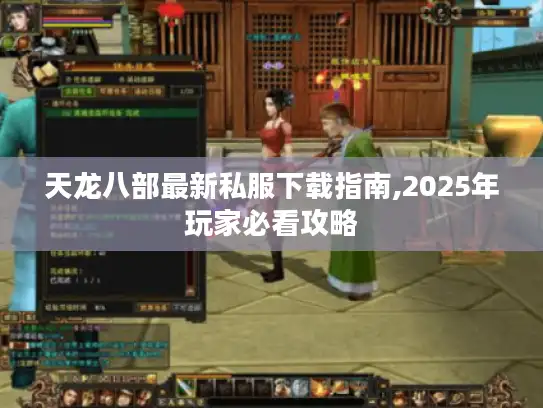 天龙八部最新私服下载指南,2025年玩家必看攻略 天龙八部最新私服下载指南,2025年玩家必看攻略