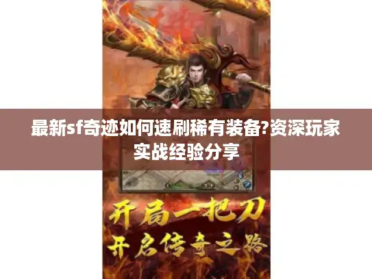 最新sf奇迹如何速刷稀有装备?资深玩家实战经验分享 最新sf奇迹如何速刷稀有装备?资深玩家实战经验分享