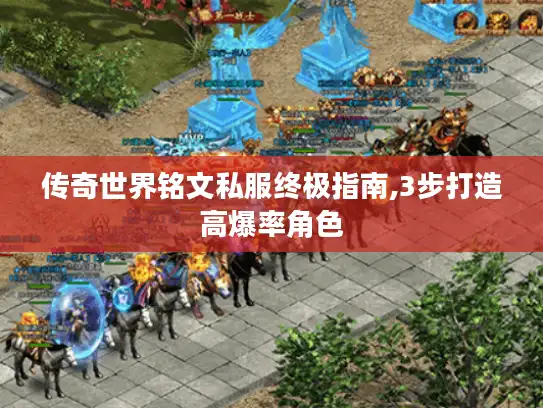 传奇世界铭文私服终极指南,3步打造高爆率角色