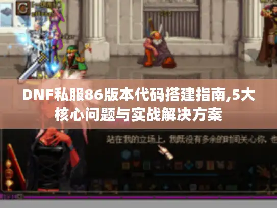 DNF私服86版本代码搭建指南,5大核心问题与实战解决方案