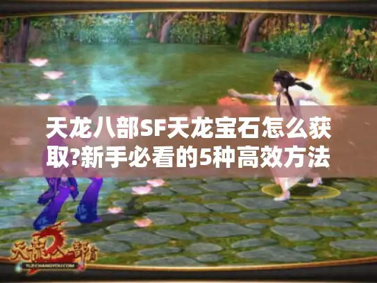 天龙八部SF天龙宝石怎么获取?新手必看的5种高效方法