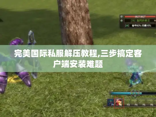 完美国际私服解压教程,三步搞定客户端安装难题