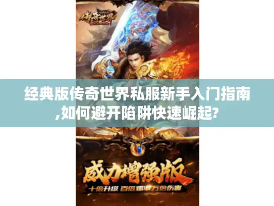 经典版传奇世界私服新手入门指南,如何避开陷阱快速崛起?