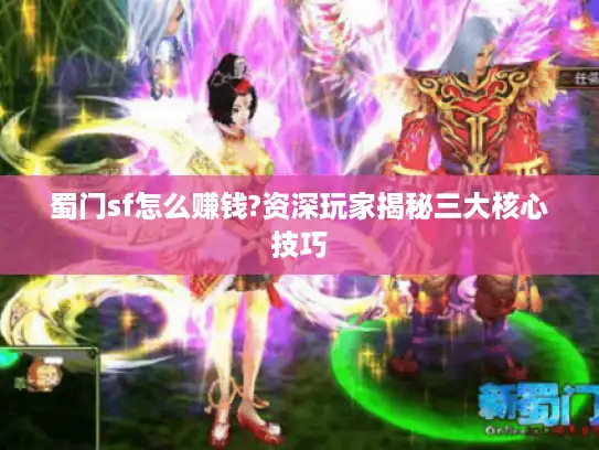 蜀门sf怎么赚钱?资深玩家揭秘三大核心技巧