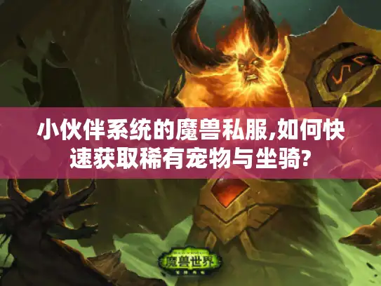 小伙伴系统的魔兽私服,如何快速获取稀有宠物与坐骑?
