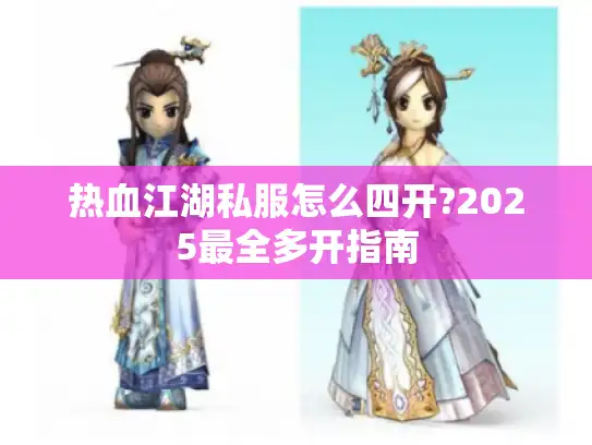 热血江湖私服怎么四开?2025最全多开指南 热血江湖私服怎么四开?2025最全多开指南