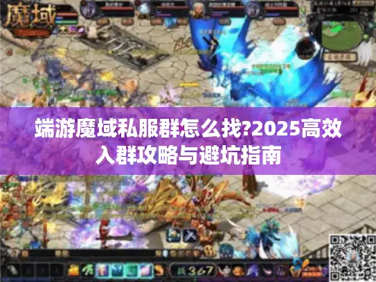 端游魔域私服群怎么找?2025高效入群攻略与避坑指南 端游魔域私服群怎么找?2025高效入群攻略与避坑指南