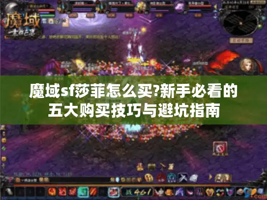 魔域sf莎菲怎么买?新手必看的五大购买技巧与避坑指南 魔域sf莎菲怎么买?新手必看的五大购买技巧与避坑指南