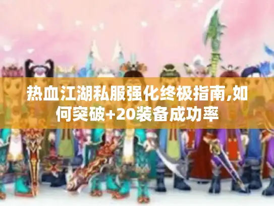 热血江湖私服强化终极指南,如何突破+20装备成功率