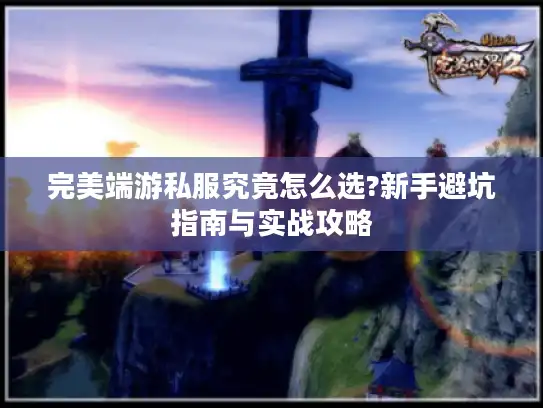 完美端游私服究竟怎么选?新手避坑指南与实战攻略