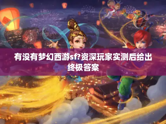 有没有梦幻西游sf?资深玩家实测后给出终极答案 有没有梦幻西游sf?资深玩家实测后给出终极答案