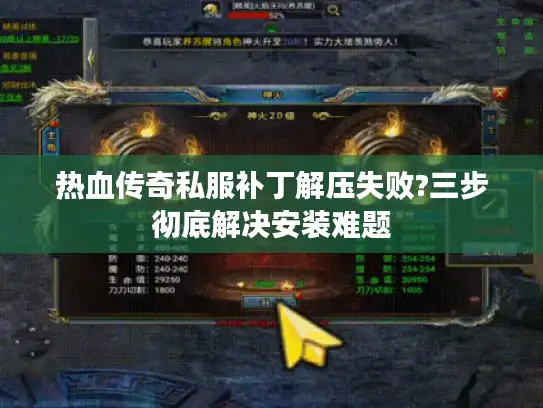 热血传奇私服补丁解压失败?三步彻底解决安装难题