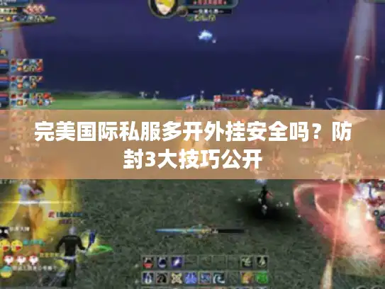 完美国际私服多开外挂安全吗？防封3大技巧公开