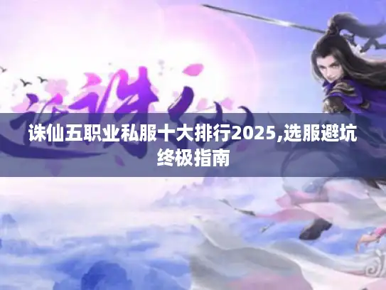 诛仙五职业私服十大排行2025,选服避坑终极指南 诛仙五职业私服十大排行2025,选服避坑终极指南