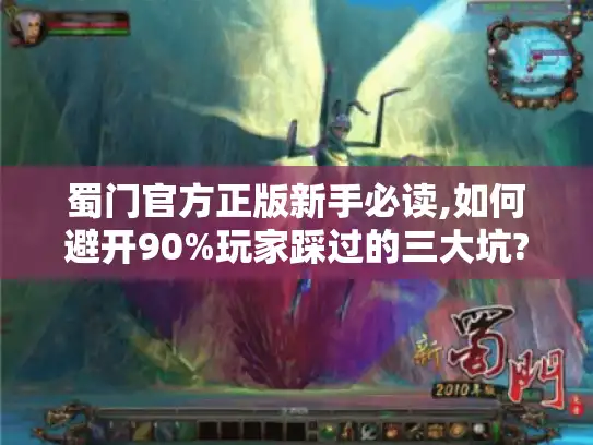 蜀门官方正版新手必读,如何避开90%玩家踩过的三大坑?