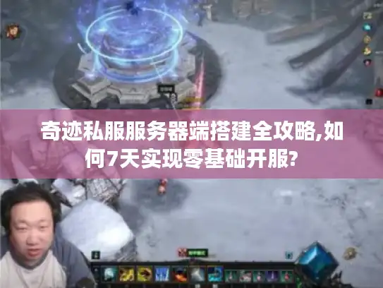 奇迹私服服务器端搭建全攻略,如何7天实现零基础开服?