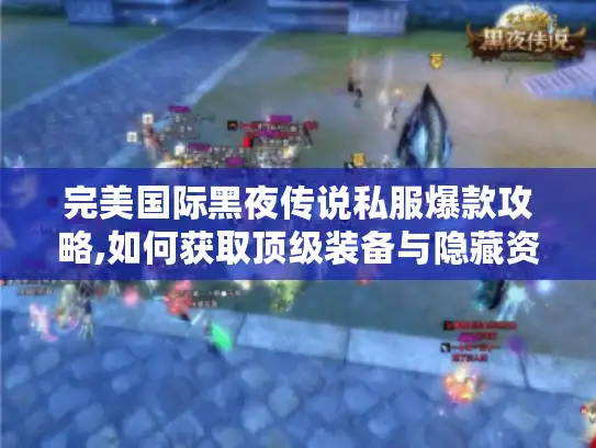 完美国际黑夜传说私服爆款攻略,如何获取顶级装备与隐藏资源