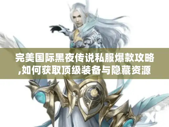 完美国际黑夜传说私服爆款攻略,如何获取顶级装备与隐藏资源
