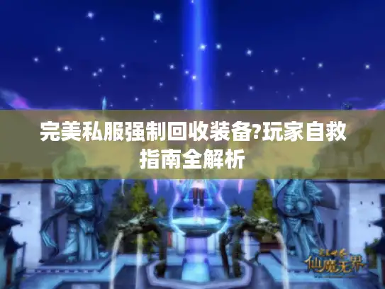 完美私服强制回收装备?玩家自救指南全解析