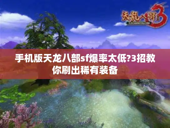 手机版天龙八部sf爆率太低?3招教你刷出稀有装备 手机版天龙八部sf爆率太低?3招教你刷出稀有装备