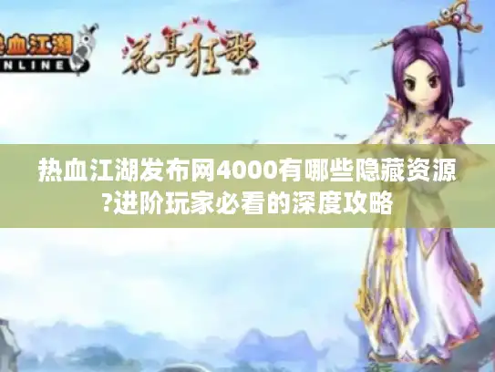 热血江湖发布网4000有哪些隐藏资源?进阶玩家必看的深度攻略