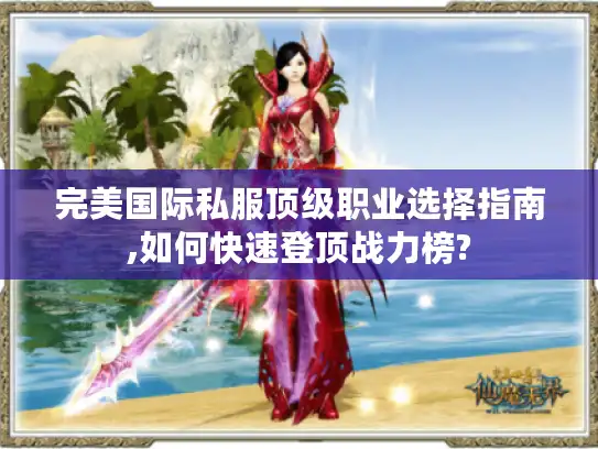 完美国际私服顶级职业选择指南,如何快速登顶战力榜?