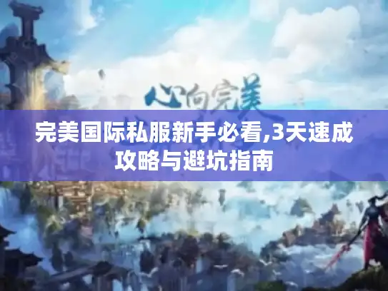 完美国际私服新手必看,3天速成攻略与避坑指南