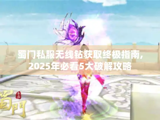 蜀门私服无线钻获取终极指南,2025年必看5大破解攻略