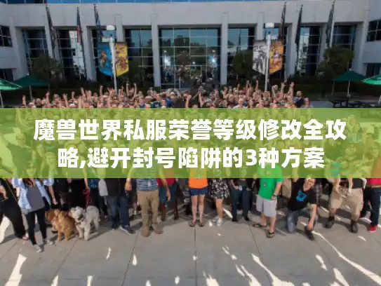 魔兽世界私服荣誉等级修改全攻略,避开封号陷阱的3种方案