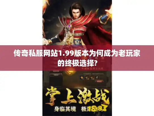 传奇私服网站1.99版本为何成为老玩家的终极选择?