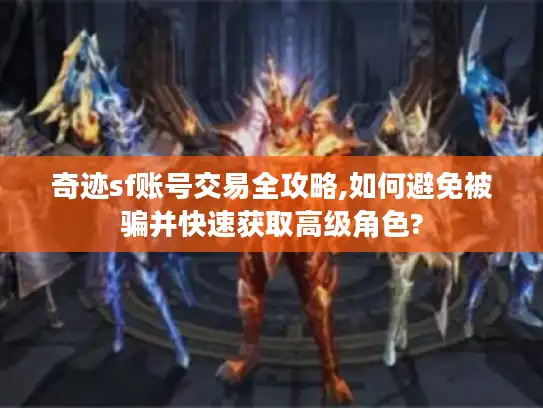 奇迹sf账号交易全攻略,如何避免被骗并快速获取高级角色?