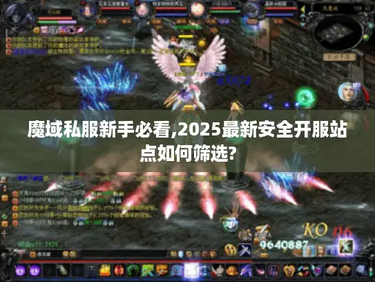 魔域私服新手必看,2025最新安全开服站点如何筛选?