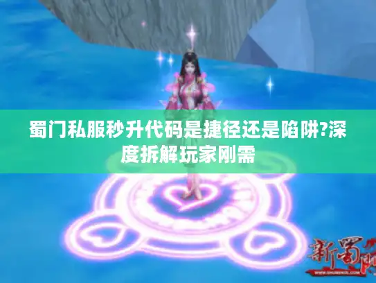 蜀门私服秒升代码是捷径还是陷阱?深度拆解玩家刚需