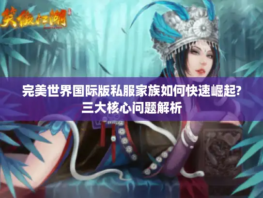 完美世界国际版私服家族如何快速崛起?三大核心问题解析