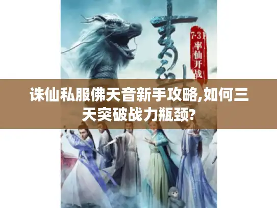 诛仙私服佛天音新手攻略,如何三天突破战力瓶颈?