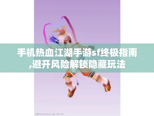 手机热血江湖手游sf终极指南,避开风险解锁隐藏玩法