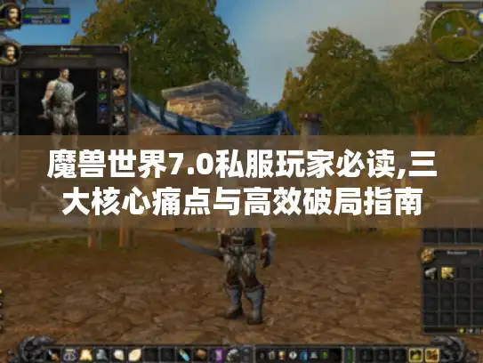 魔兽世界7.0私服玩家必读,三大核心痛点与高效破局指南