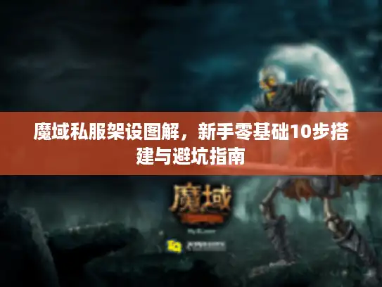 魔域私服架设图解,新手零基础10步搭建与避坑指南 魔域私服架设图解,新手零基础10步搭建与避坑指南