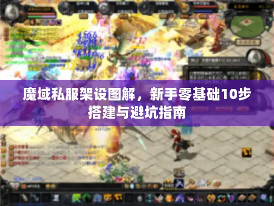 魔域私服架设图解,新手零基础10步搭建与避坑指南 魔域私服架设图解,新手零基础10步搭建与避坑指南