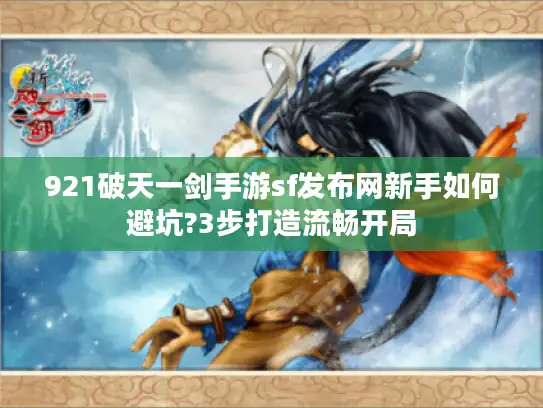 921破天一剑手游sf发布网新手如何避坑?3步打造流畅开局