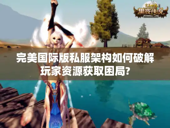 完美国际版私服架构如何破解玩家资源获取困局?