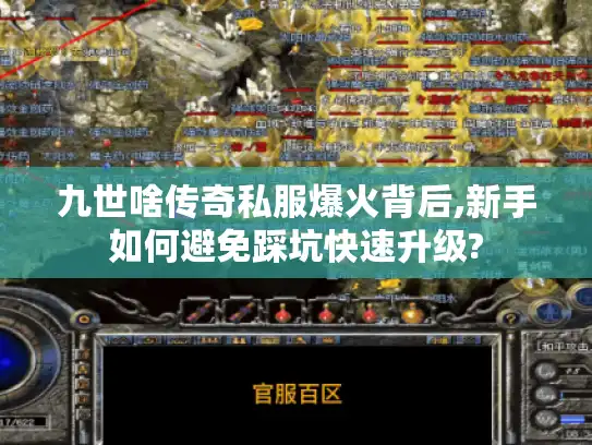 九世啥传奇私服爆火背后,新手如何避免踩坑快速升级?
