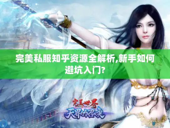 完美私服知乎资源全解析,新手如何避坑入门? 完美私服知乎资源全解析,新手如何避坑入门?