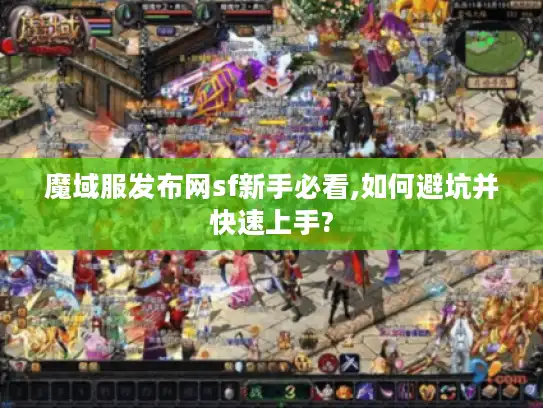 魔域服发布网sf新手必看,如何避坑并快速上手?