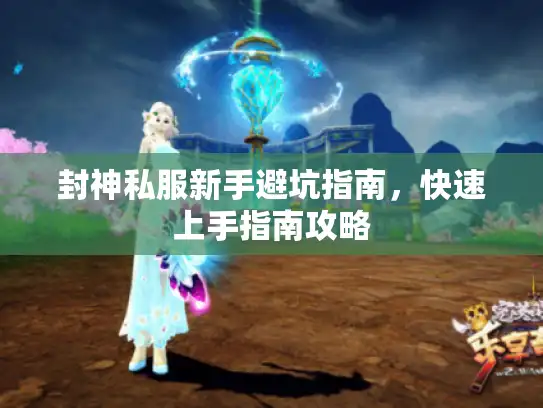 封神私服新手避坑指南，快速上手指南攻略